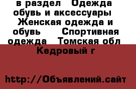  в раздел : Одежда, обувь и аксессуары » Женская одежда и обувь »  » Спортивная одежда . Томская обл.,Кедровый г.